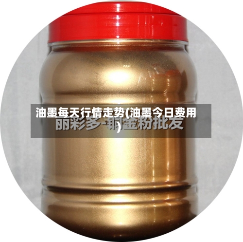 油墨每天行情走势(油墨今日费用)