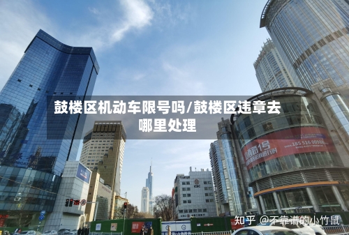 鼓楼区机动车限号吗/鼓楼区违章去哪里处理