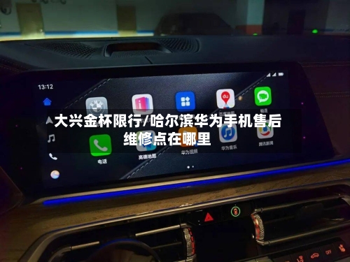 大兴金杯限行/哈尔滨华为手机售后维修点在哪里