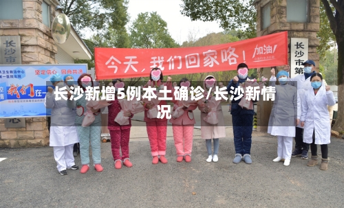 长沙新增5例本土确诊/长沙新情况