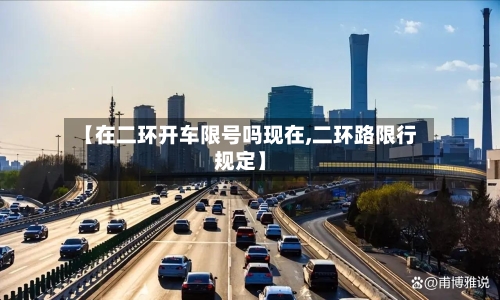 【在二环开车限号吗现在,二环路限行规定】