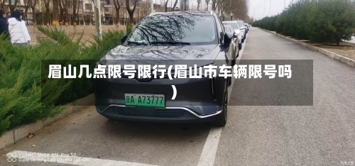 眉山几点限号限行(眉山市车辆限号吗)