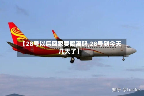【28号以后回家要隔离吗,28号到今天几天了】