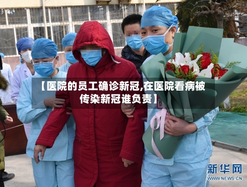 【医院的员工确诊新冠,在医院看病被传染新冠谁负责】