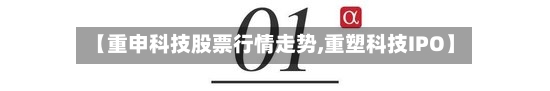 【重申科技股票行情走势,重塑科技IPO】