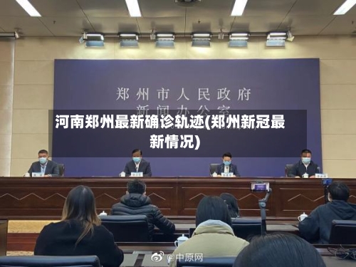 河南郑州最新确诊轨迹(郑州新冠最新情况)