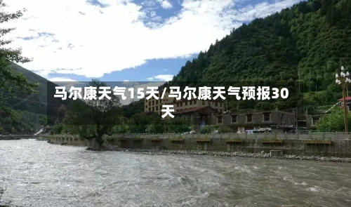 马尔康天气15天/马尔康天气预报30天