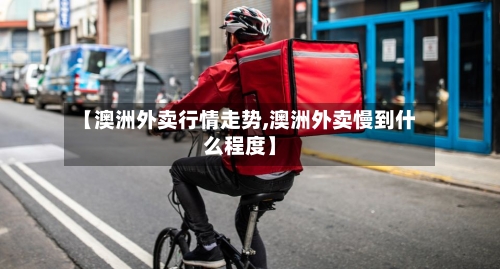 【澳洲外卖行情走势,澳洲外卖慢到什么程度】