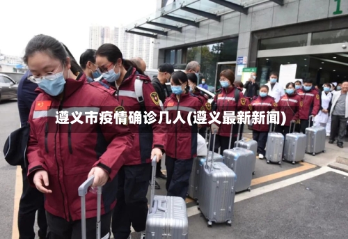 遵义市疫情确诊几人(遵义最新新闻)