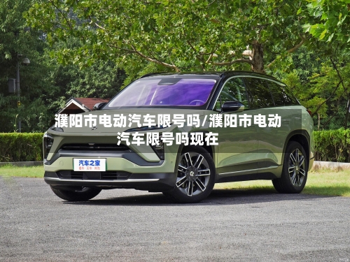 濮阳市电动汽车限号吗/濮阳市电动汽车限号吗现在