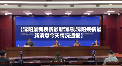 【沈阳最新疫情最新消息,沈阳疫情最新消息今天情况通报】