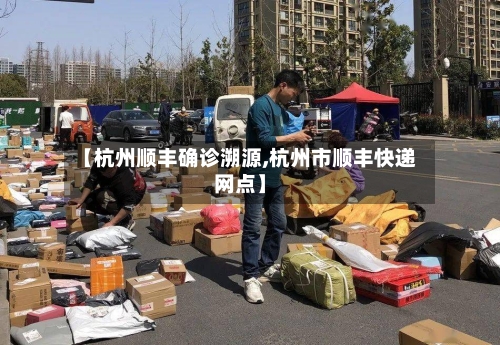 【杭州顺丰确诊溯源,杭州市顺丰快递网点】