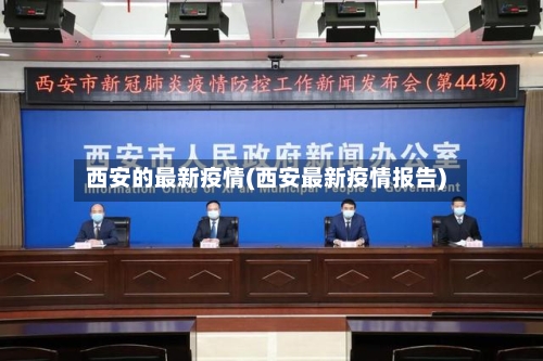 西安的最新疫情(西安最新疫情报告)