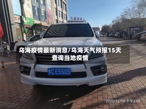 乌海疫情最新消息/乌海天气预报15天查询当地疫情