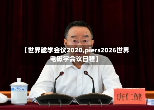 【世界磁学会议2020,piers2026世界电磁学会议日程】