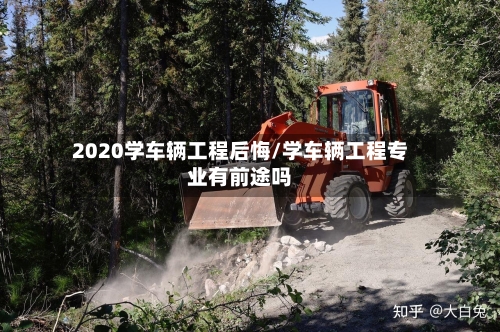 2020学车辆工程后悔/学车辆工程专业有前途吗