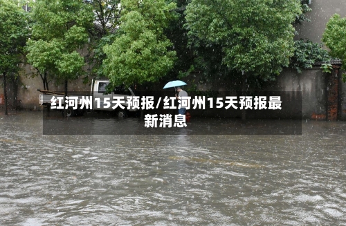 红河州15天预报/红河州15天预报最新消息