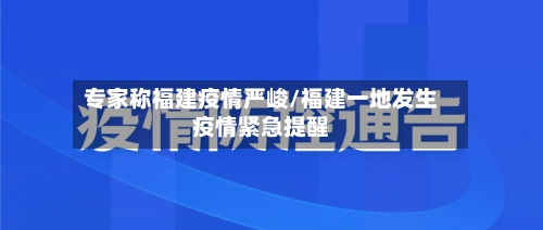 专家称福建疫情严峻/福建一地发生疫情紧急提醒