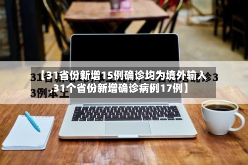 【31省份新增15例确诊均为境外输入,31个省份新增确诊病例17例】