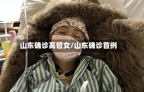 山东确诊高管女/山东确诊首例