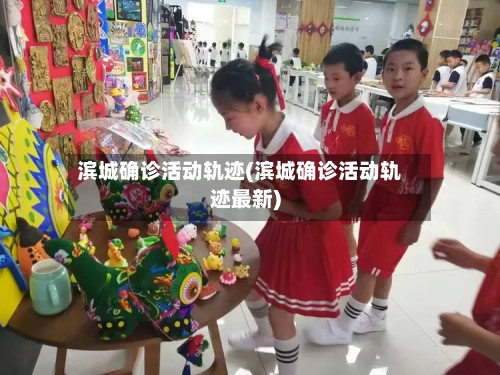 滨城确诊活动轨迹(滨城确诊活动轨迹最新)
