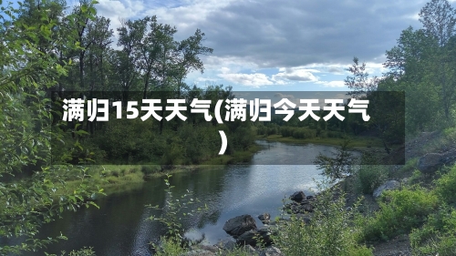 满归15天天气(满归今天天气)