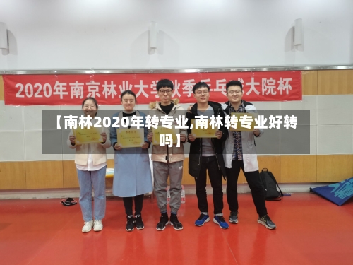 【南林2020年转专业,南林转专业好转吗】