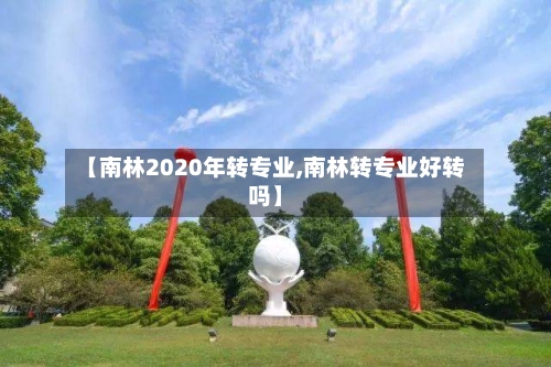 【南林2020年转专业,南林转专业好转吗】