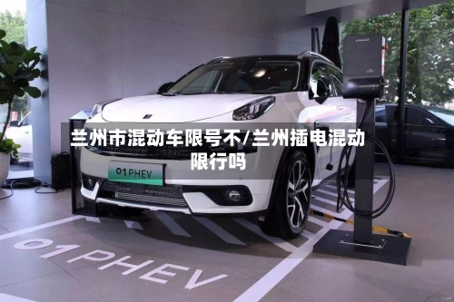 兰州市混动车限号不/兰州插电混动限行吗