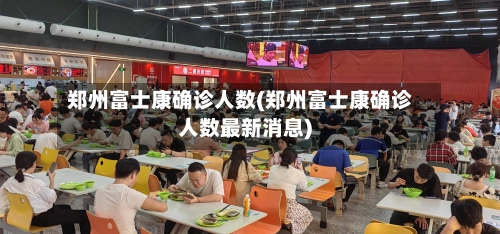 郑州富士康确诊人数(郑州富士康确诊人数最新消息)