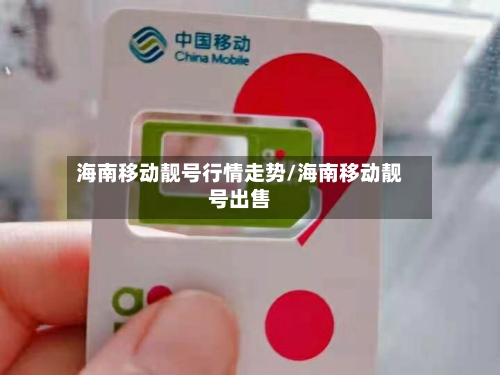 海南移动靓号行情走势/海南移动靓号出售