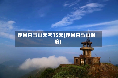 遂昌白马山天气15天(遂昌白马山温度)