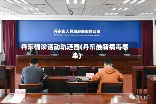 丹东确诊活动轨迹图(丹东最新病毒感染)