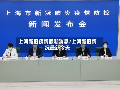上海新冠疫情最新消息/上海新冠情况最新今天