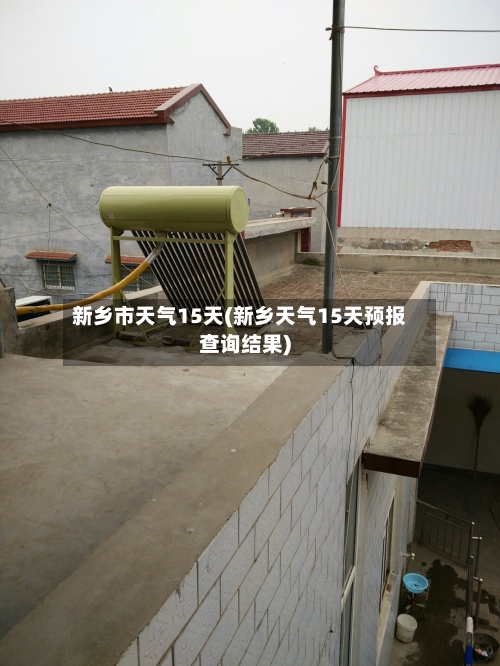 新乡市天气15天(新乡天气15天预报查询结果)