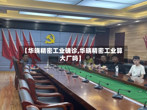 【华晓精密工业确诊,华晓精密工业算大厂吗】