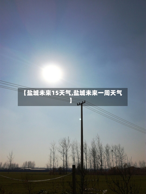 【盐城未来15天气,盐城未来一周天气】