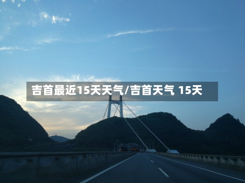 吉首最近15天天气/吉首天气 15天