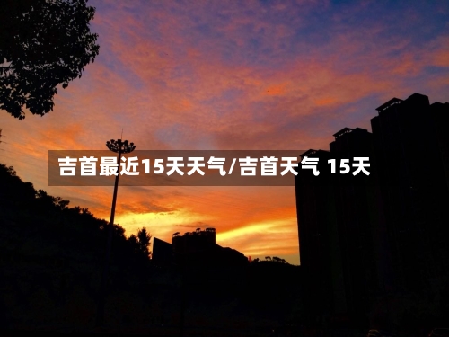 吉首最近15天天气/吉首天气 15天