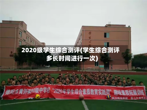 2020级学生综合测评(学生综合测评多长时间进行一次)