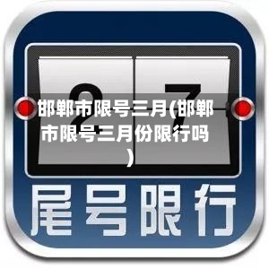 邯郸市限号三月(邯郸市限号三月份限行吗)