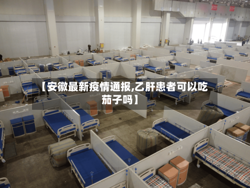 【安徽最新疫情通报,乙肝患者可以吃茄子吗】