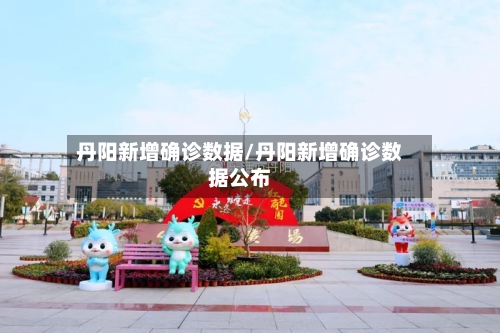 丹阳新增确诊数据/丹阳新增确诊数据公布