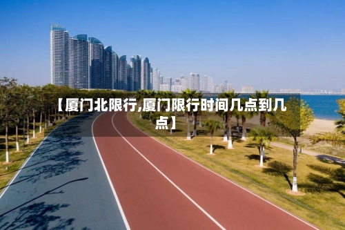 【厦门北限行,厦门限行时间几点到几点】