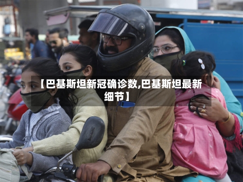 【巴基斯坦新冠确诊数,巴基斯坦最新细节】