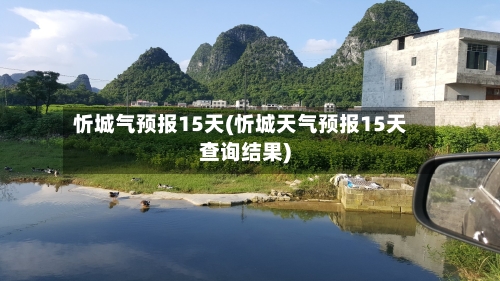忻城气预报15天(忻城天气预报15天查询结果)