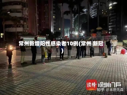 常州新增阳性感染者10例(常州 新冠)
