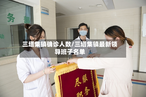 三塔集镇确诊人数/三塔集镇最新领导班子名单