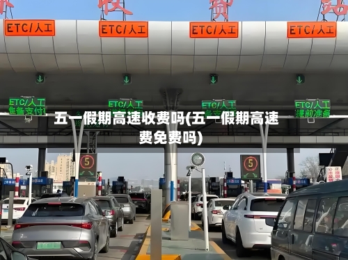 五一假期高速收费吗(五一假期高速费免费吗)