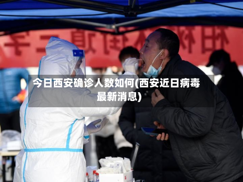 今日西安确诊人数如何(西安近日病毒最新消息)